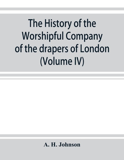 The history of the Worshipful Company of the drapers of London; preceded by an introduction on London and her gilds up to the close of the XVth century (Volume IV)
