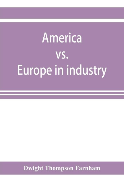 America vs. Europe in industry; a comparison of industrial policies and methods of management