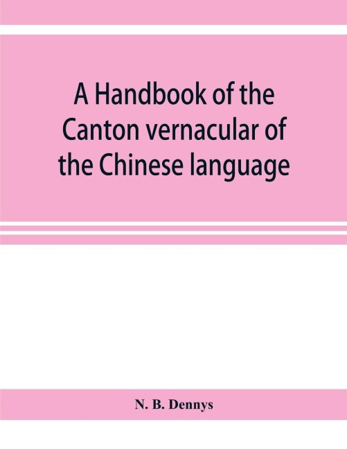 A handbook of the Canton vernacular of the Chinese language: being a series of introductory lessons, for domestic and business purposes