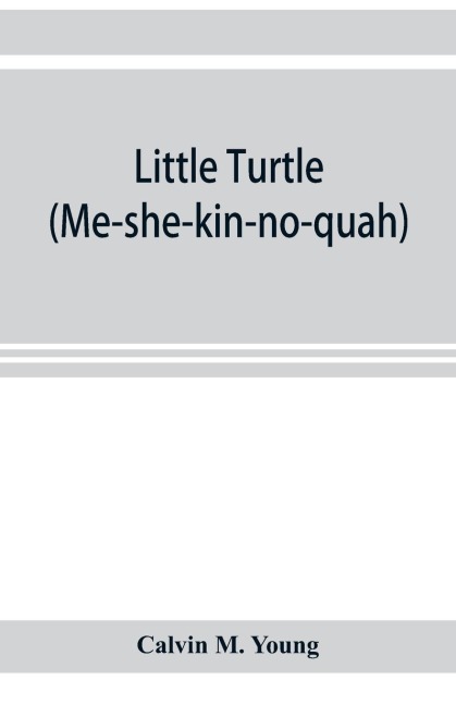 Little Turtle (Me-she-kin-no-quah): the great chief of the Miami Indian nation ; being a sketch of his life together with that of Wm. Wells and some noted descendants