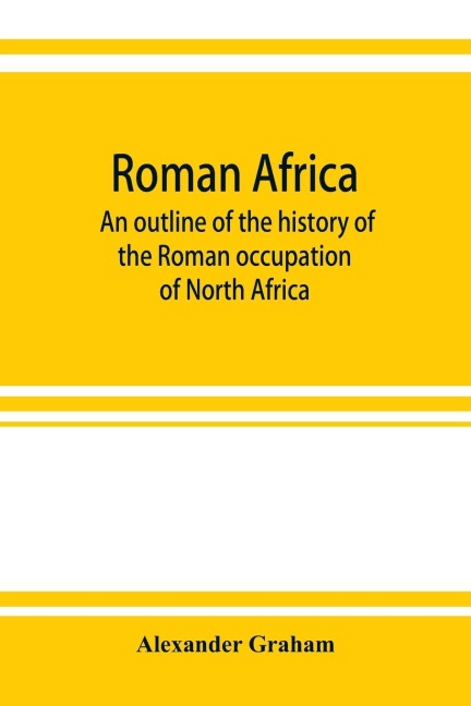 Roman Africa; an outline of the history of the Roman occupation of North Africa, based chiefly upon inscriptions and monumental remains in that country