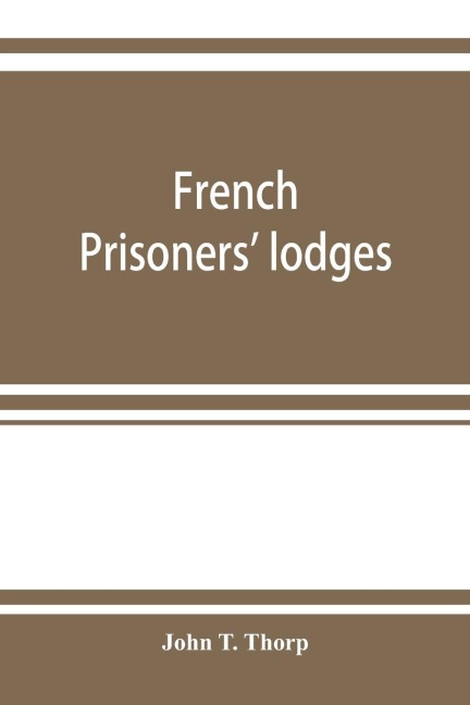 French prisoners lodges. A brief account of twenty-six lodges and chapters of freemasons, established and conducted by French prisoners of war in England and elsewhere, between 1756 and 1814. Illustrated by eighteen plates, consisting of facsimiles of or