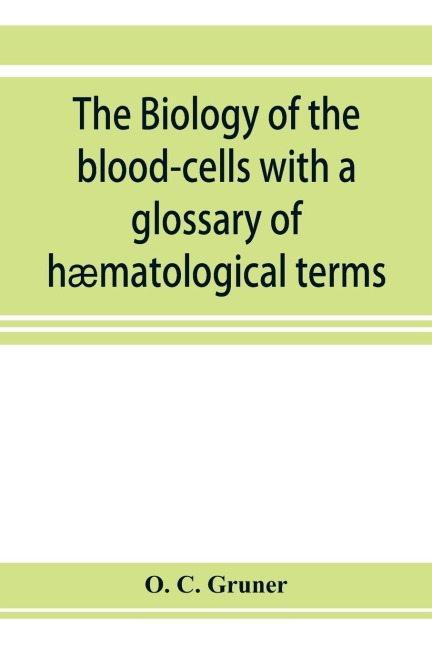The biology of the blood-cells with a glossary of hæmatological terms: for the use of practitioners of medicine