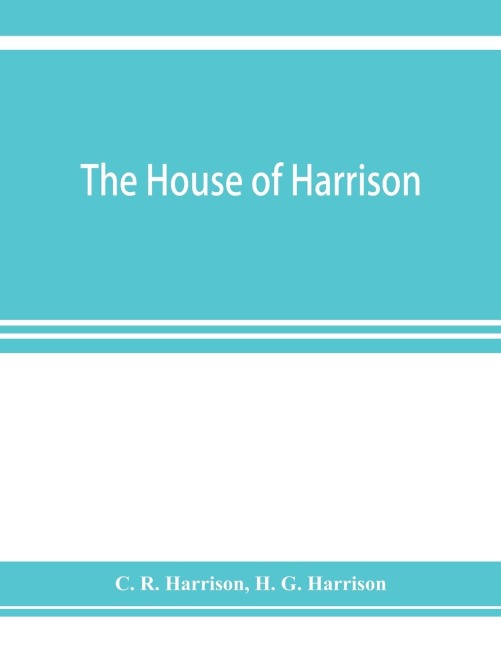 The house of Harrison; being an account of the family and firm of Harrison and sons, printers to the King