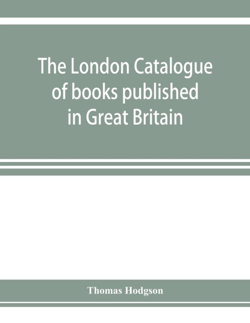 The London catalogue of books published in Great Britain. With their sizes, prices, and publishers names. 1816 to 1851