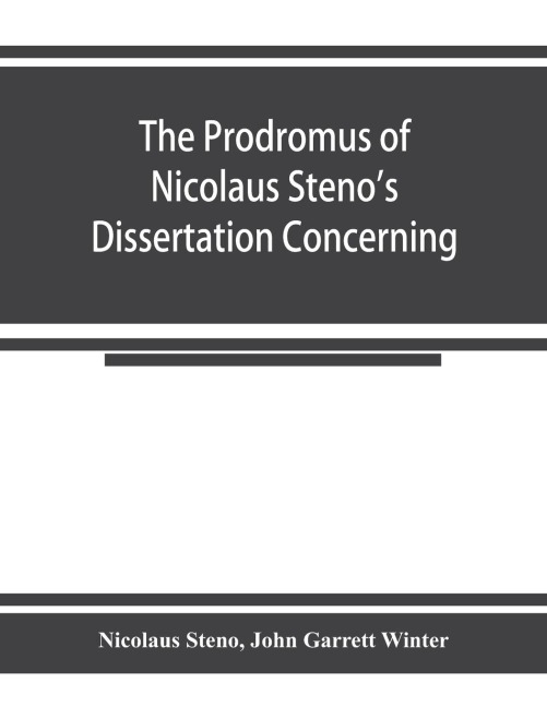 The prodromus of Nicolaus Stenos dissertation concerning a solid body enclosed by process of nature within a solid; an English version with an introduction and explanatory notes