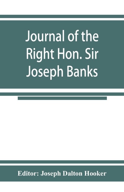 Journal of the Right Hon. Sir Joseph Banks; during Captain Cooks first voyage in H.M.S. Endeavour in 1768-71 to Terra del Fuego, Otahite, New Zealand, Australia, the Dutch East Indies, etc.