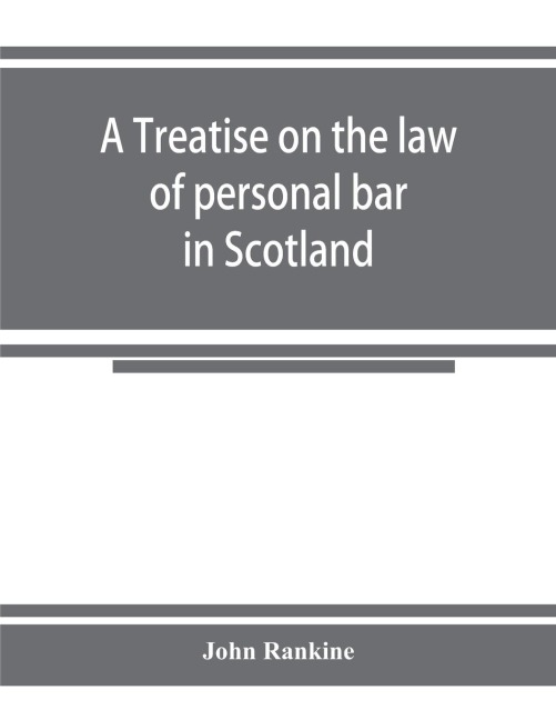 A treatise on the law of personal bar in Scotland: collated with the English law of estoppel in pais