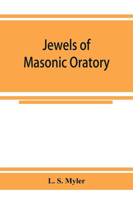 Jewels of masonic oratory: a compilation of brilliant orations, delivered on great occasions by masonic grand orators in the United States
