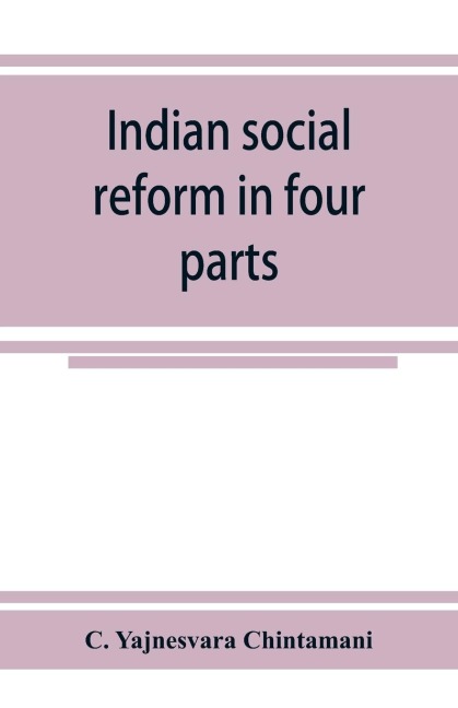 Indian social reform in four parts; being a collection of essays, addresses, speeches, &c., with an appendix