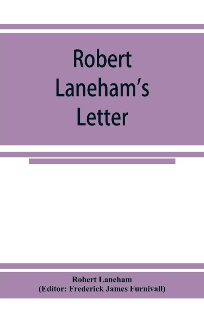 Robert Lanehams letter: describing a part of the entertainment unto Queen Elizabeth at the castle of Kenilworth in 1575