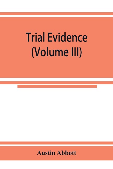 Trial evidence: the rules of evidence applicable on the trial of civil actions : including both causes of action and defenses at common law, in equity and under the codes of procedure (Volume III)