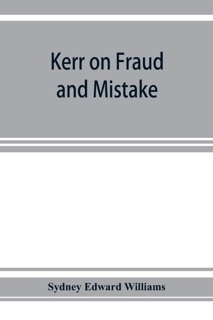 Kerr on fraud and mistake: including the law relating to misrepresentation generally, undue influence, fiduciary relations, constructive notice, specific performance &c.
