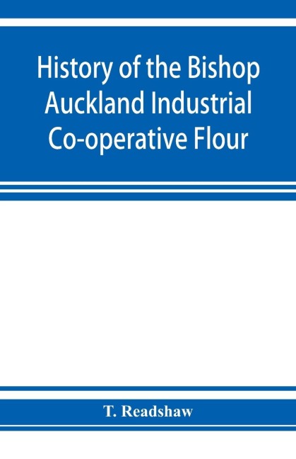 History of the Bishop Auckland Industrial Co-operative Flour and Provision Society Ltd.: from 1860 to 1910