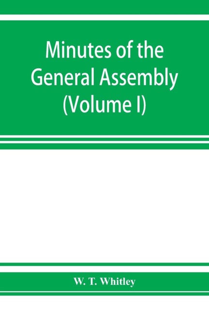 Minutes of the General Assembly of the General Baptist churches in England: with kindred records (Volume I) 1654-1728