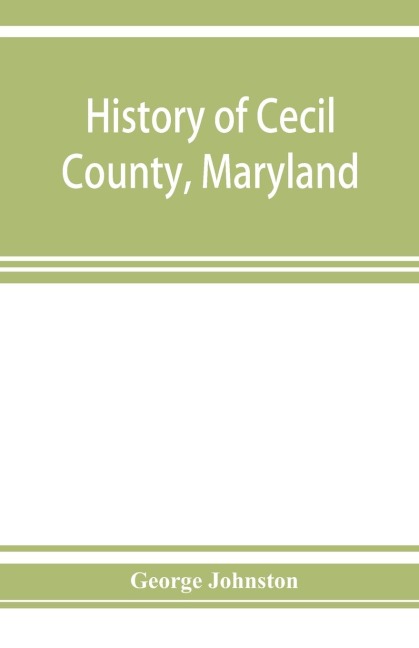 History of Cecil County, Maryland: and the early settlements around the head of Chesapeake bay and on the Delaware river, with sketches of some of the old families of Cecil county