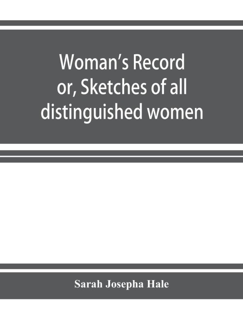 Womans record; or, Sketches of all distinguished women, from the beginning till A.D. 1850. Arranged in four eras. With selections from female writers of every age