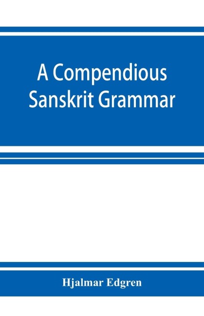 A compendious Sanskrit grammar, with a brief sketch of scenic Pra¿krit