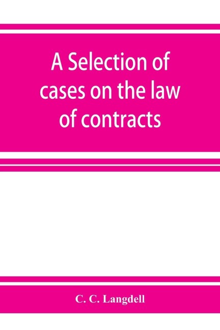 A selection of cases on the law of contracts: with a summary of the topics covered by the cases
