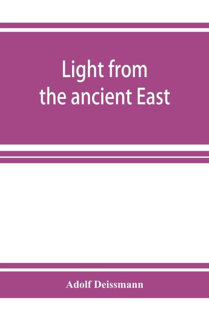 Light from the ancient East; the New Testament illustrated by recently discovered texts of the Graeco-Roman world