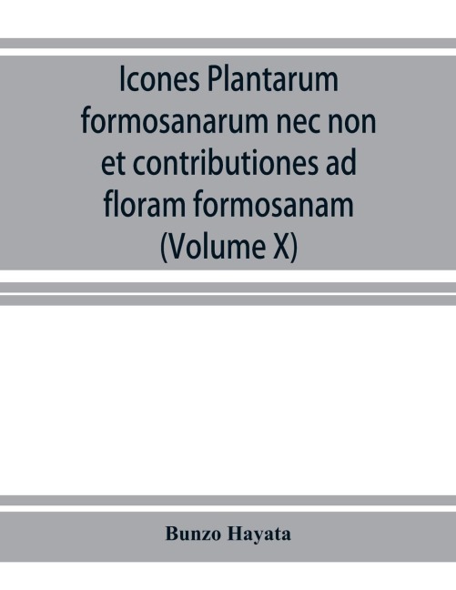 Icones plantarum formosanarum nec non et contributiones ad floram formosanam; or, Icones of the plants of Formosa, and materials for a flora of the island, based on a study of the collections of the Botanical survey of the Government of Formosa (Volume X)