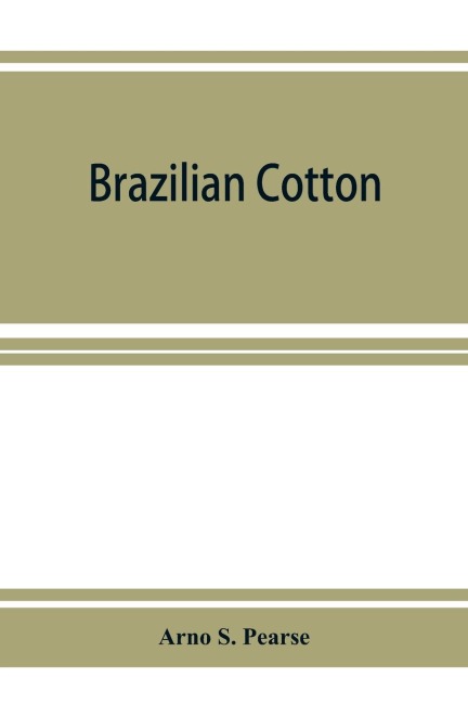 Brazilian cotton; being the report of the journey of the International cotton mission through the cotton states of Sa¿o Paulo, Minas Geraes, Bahia, Alago¿as, Sergipe, Pernambuco, Parahyba, Rio Grande do Norte