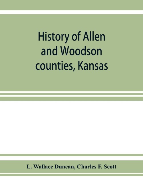 History of Allen and Woodson counties, Kansas: embellished with portraits of well known people of these counties, with biographies of our representative citizens, cuts of public buildings and a map of each county