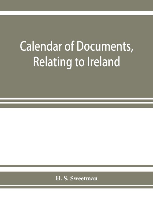 Calendar of documents, relating to Ireland, preserved in Her Majestys Public Record Office, London 1285-1292.