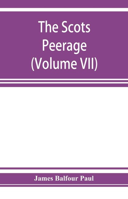The Scots peerage; founded on Woods edition of Sir Robert Douglass peerage of Scotland; containing an historical and genealogical account of the nobility of that kingdom (Volume VII)