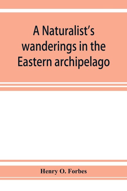 A naturalists wanderings in the Eastern archipelago; a narrative of travel and exploration from 1878 to 1883