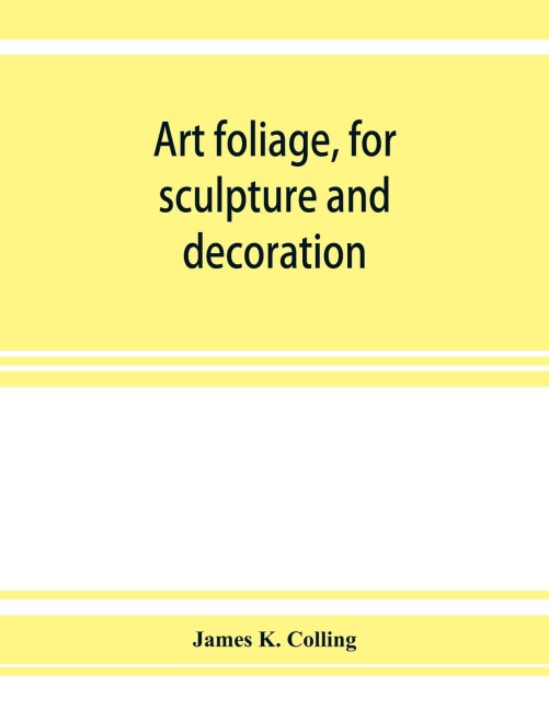 Art foliage, for sculpture and decoration; with an analysis of geometric form, and studies from nature, of buds, leaves, flowers, and fruit