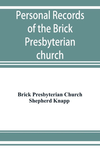 Personal records of the Brick Presbyterian church in the city of New York, 1809-1908, including births, baptisms, marriages, admissions to membership, dismissions, deaths, etc., arranged in alphabetical order