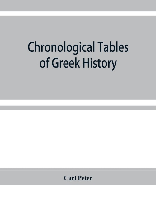 Chronological tables of Greek history: accompanied by a short narrative of events, with references to the sources of information and extracts from the ancient authorities