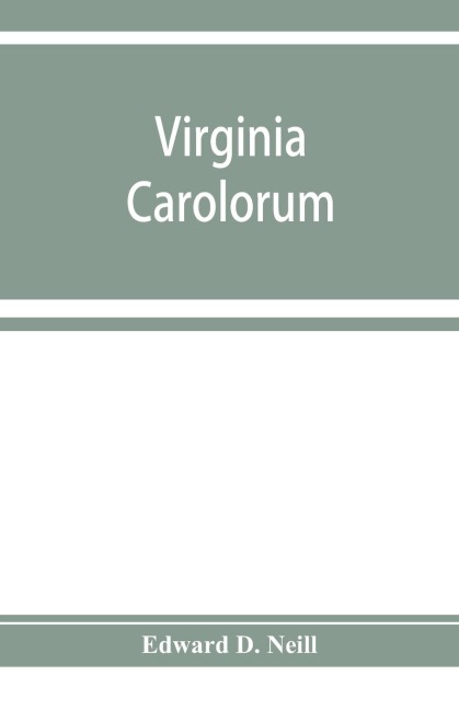 Virginia Carolorum: the colony under the rule of Charles the First and Second, A.D. 1625-A.D. 1685 based upon manuscripts and documents of the period