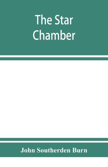 The Star chamber: notices of the court and its proceedings ; with a few additional notes of the High commission