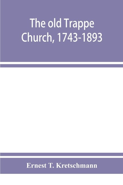 The old Trappe Church, 1743-1893, a memorial of the sesqui-centennial services of Augustus Evangelical Lutheran Church, Montgomery County, Pennsylvania