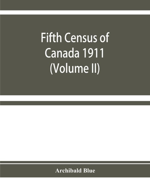 Fifth census of Canada 1911: Religions, Origins, Birthplace, Citizenship, Literacy and Infirmities, by Provinces, Districts and Sub-Districts (Volume II)