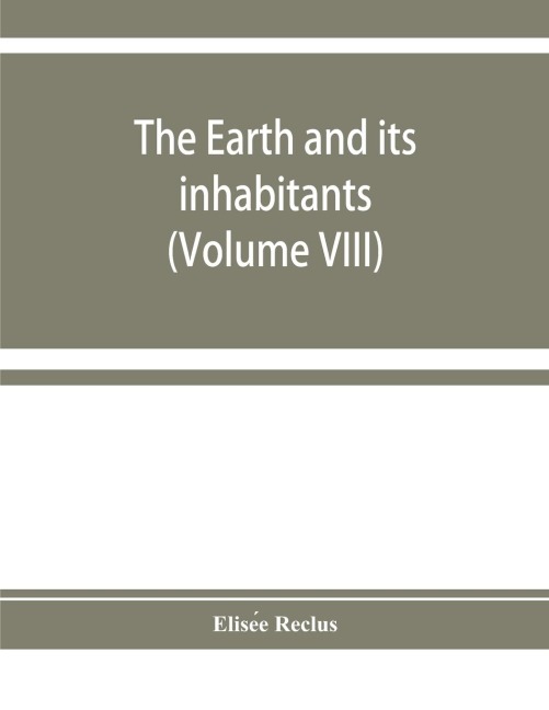 The earth and its inhabitants: The universal geography (Volume VIII) India and Indo-China