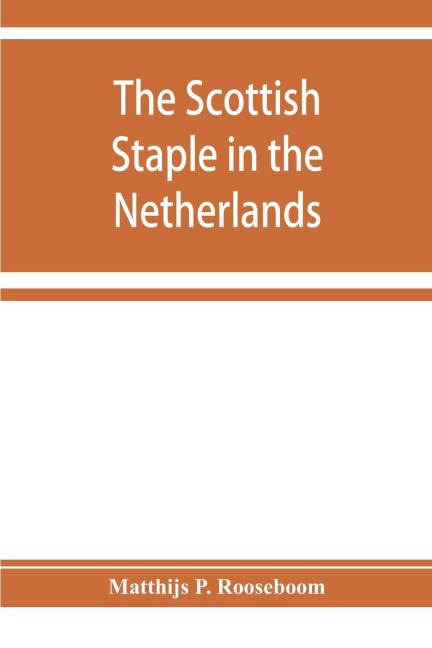 The Scottish staple in the Netherlands, an account o the trade relations between Scotland and the Low countries from 1292 till 1676, with a calendar of illustrative documents