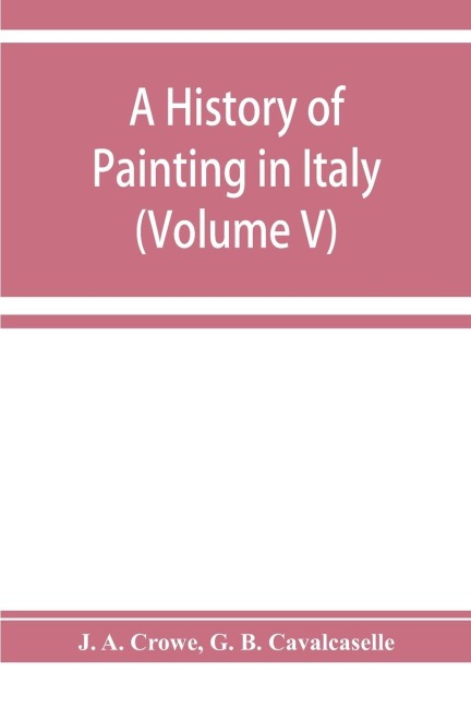 A history of painting in Italy; Umbria, Florence and Siena from the second to the sixteenth century (Volume V)