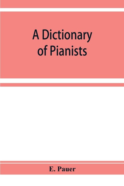 A Dictionary of Pianists and Composers for the Pianoforte: With an appendix of manufacturers of the instrument