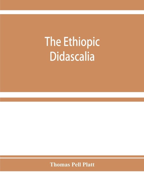 The Ethiopic Didascalia; or, the Ethiopic version of the Apostolical constitutions, received in the church of Abyssinia