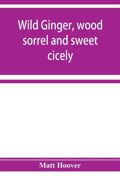 Wild ginger, wood sorrel and sweet cicely; stories of many types, new to the printers types; A Specific for Commercial Malaria, A Preventive of Moral Indigestion, A Cure for Social Paresis, the Cataract Sportsmens Club Prescribes in Gentle Doses this Re