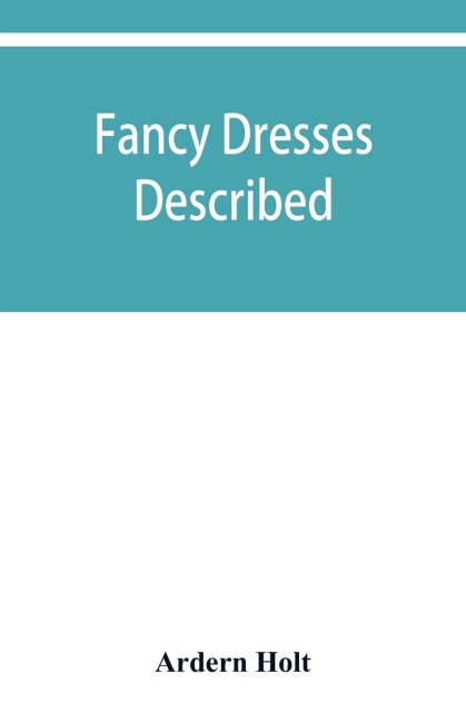 Fancy dresses described; or, What to wear at fancy balls
