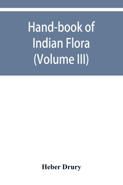 Hand-book of Indian flora; being a guide to all the flowering plants hitherto described as indigenous to the continent of India (Volume III)