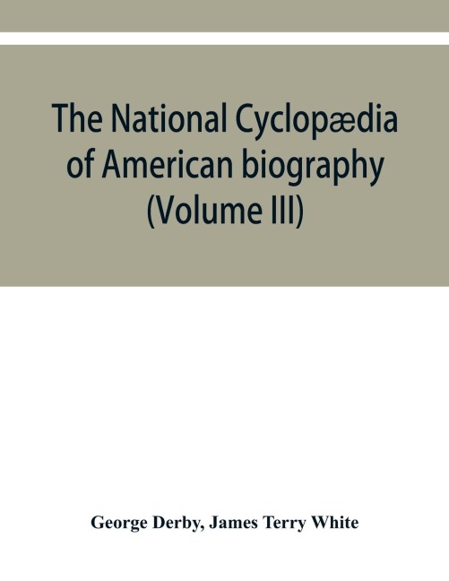 The National cyclopædia of American biography: being the history of the United States as illustrated in the lives of the founders, builders, and defenders of the republic, and of the men and women who are doing the work and moulding the thought of the pr