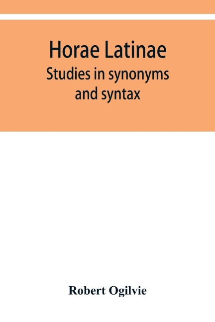 Horae Latinae: studies in synonyms and syntax