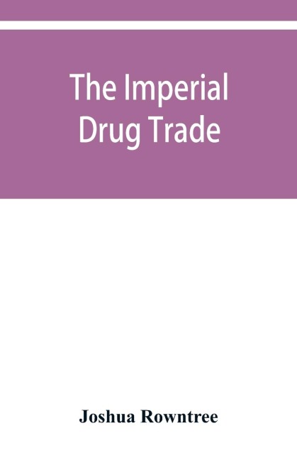 The imperial drug trade: a re-statement of the opium question, in the light of recent evidence and new developments in the East