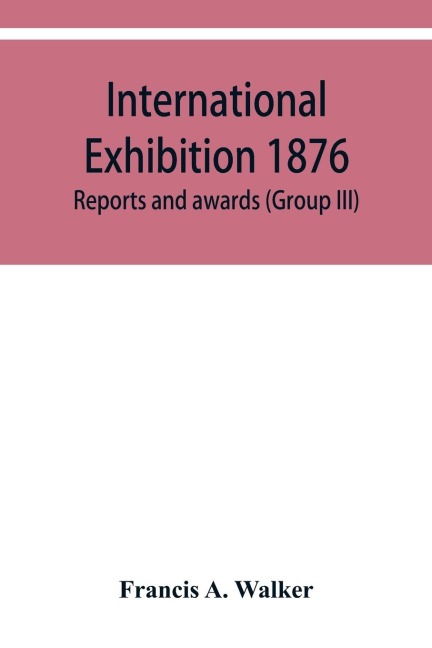 International Exhibition 1876. Reports and awards (Group III)