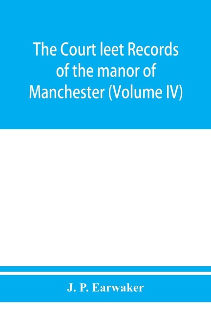 The Court leet records of the manor of Manchester, from the year 1552 to the year 1686, and from the year 1731 to the year 1846 (Volume IV)